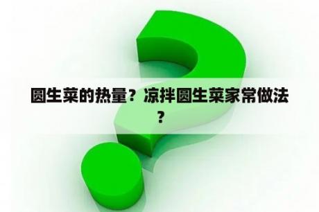 圆生菜的热量？凉拌圆生菜家常做法？