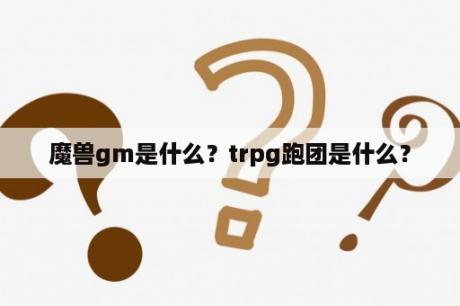 魔兽gm是什么？trpg跑团是什么？