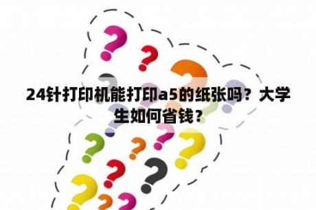 24针打印机能打印a5的纸张吗？大学生如何省钱？