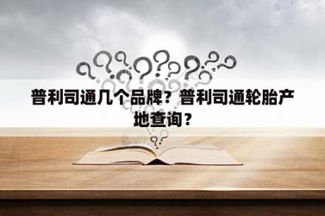 普利司通几个品牌？普利司通轮胎产地查询？