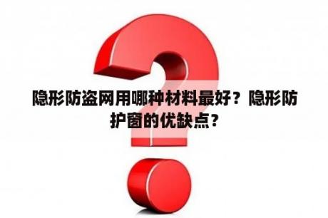 隐形防盗网用哪种材料最好？隐形防护窗的优缺点？