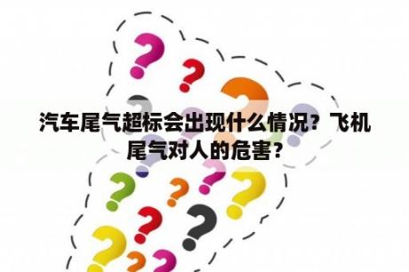 汽车尾气超标会出现什么情况？飞机尾气对人的危害？