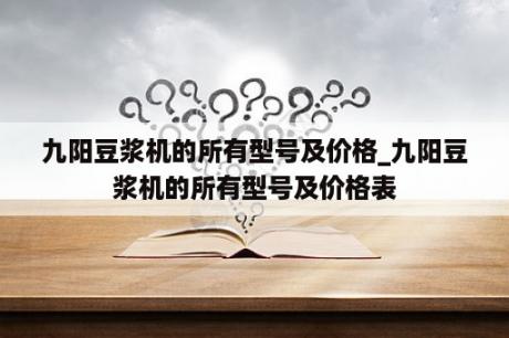 九阳豆浆机的所有型号及价格_九阳豆浆机的所有型号及价格表