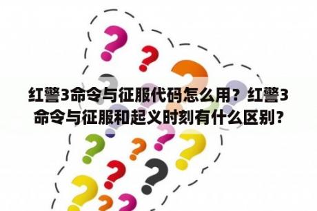 红警3命令与征服代码怎么用？红警3命令与征服和起义时刻有什么区别？