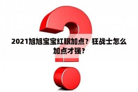 2021旭旭宝宝红眼加点？狂战士怎么加点才强？