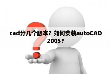 cad分几个版本？如何安装autoCAD2005？