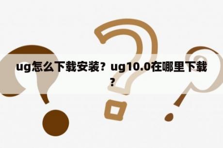 ug怎么下载安装？ug10.0在哪里下载？