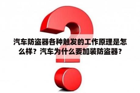 汽车防盗器各种触发的工作原理是怎么样？汽车为什么要加装防盗器？