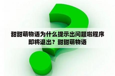 甜甜萌物语为什么提示出问题啦程序即将退出？甜甜萌物语