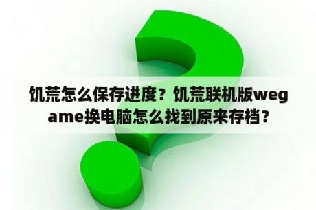 饥荒怎么保存进度？饥荒联机版wegame换电脑怎么找到原来存档？