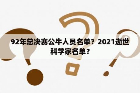 92年总决赛公牛人员名单？2021逝世科学家名单？