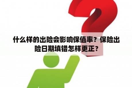 什么样的出险会影响保值率？保险出险日期填错怎样更正？