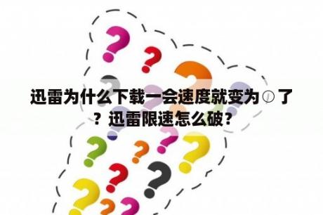 迅雷为什么下载一会速度就变为○了？迅雷限速怎么破？