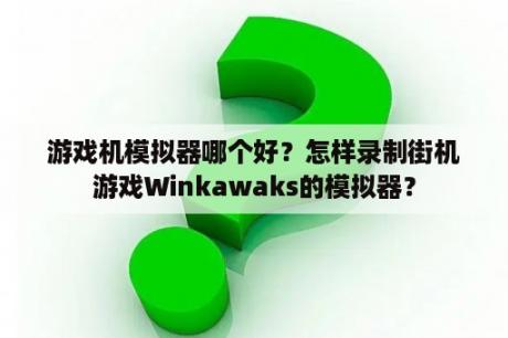 游戏机模拟器哪个好？怎样录制街机游戏Winkawaks的模拟器？