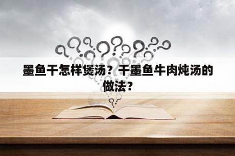 墨鱼干怎样煲汤？干墨鱼牛肉炖汤的做法？