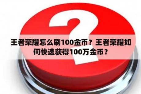 王者荣耀怎么刷100金币？王者荣耀如何快速获得100万金币？