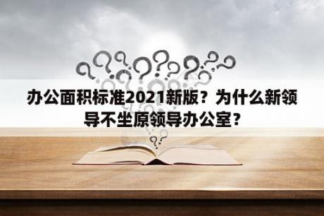 办公面积标准2021新版？为什么新领导不坐原领导办公室？