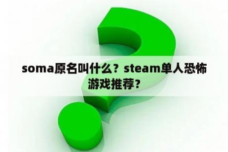 soma原名叫什么？steam单人恐怖游戏推荐？