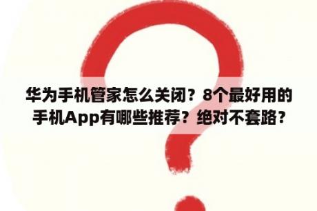 华为手机管家怎么关闭？8个最好用的手机App有哪些推荐？绝对不套路？