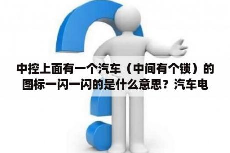 中控上面有一个汽车（中间有个锁）的图标一闪一闪的是什么意思？汽车电子防盗锁