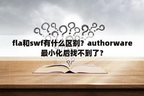 fla和swf有什么区别？authorware最小化后找不到了？