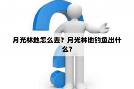 月光林地怎么去？月光林地钓鱼出什么？