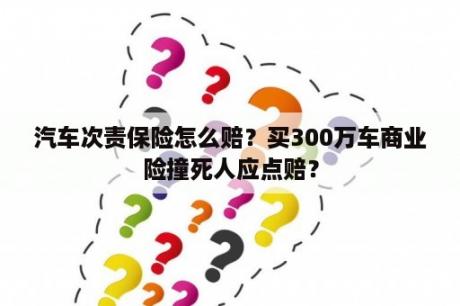 汽车次责保险怎么赔？买300万车商业险撞死人应点赔？