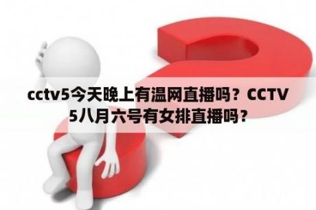 cctv5今天晚上有温网直播吗？CCTV5八月六号有女排直播吗？