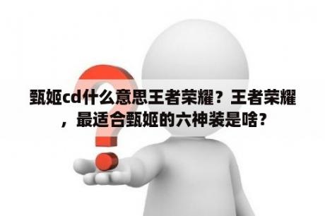 甄姬cd什么意思王者荣耀？王者荣耀，最适合甄姬的六神装是啥？