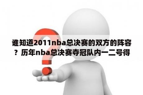 谁知道2011nba总决赛的双方的阵容？历年nba总决赛夺冠队内一二号得分手对比：？