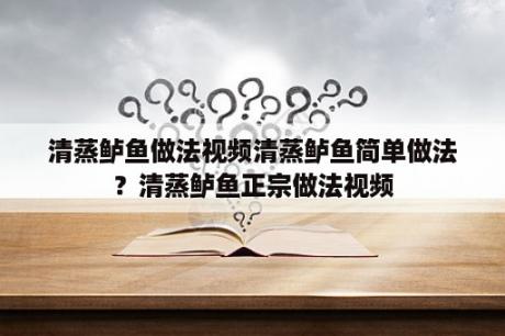 清蒸鲈鱼做法视频清蒸鲈鱼简单做法？清蒸鲈鱼正宗做法视频