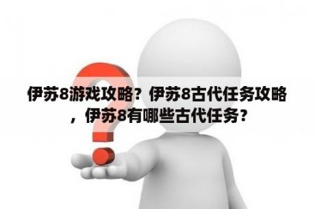 伊苏8游戏攻略？伊苏8古代任务攻略，伊苏8有哪些古代任务？