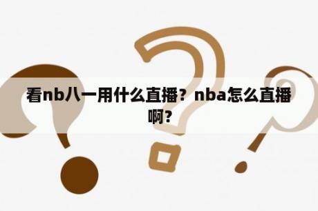 看nb八一用什么直播？nba怎么直播啊？