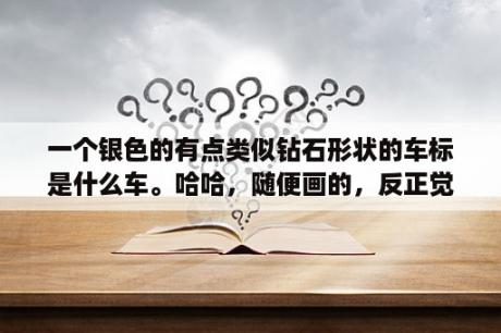 一个银色的有点类似钻石形状的车标是什么车。哈哈，随便画的，反正觉得是这个形状的，整个都是银色的？柯尼赛格标志