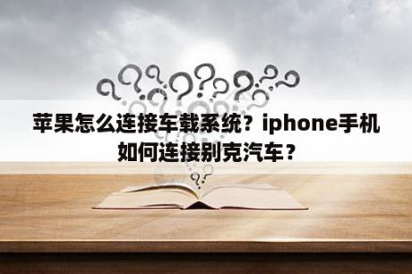 苹果怎么连接车载系统？iphone手机如何连接别克汽车？