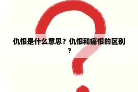 仇恨是什么意思？仇恨和痛恨的区别？