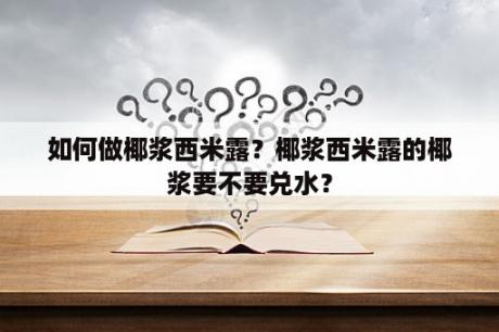 如何做椰浆西米露？椰浆西米露的椰浆要不要兑水？