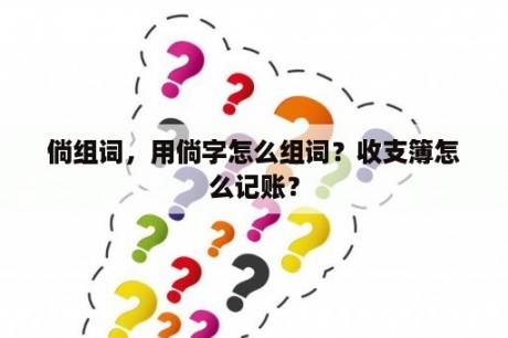 倘组词，用倘字怎么组词？收支簿怎么记账？