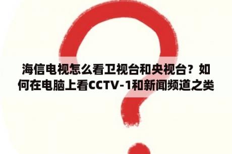 海信电视怎么看卫视台和央视台？如何在电脑上看CCTV-1和新闻频道之类的电视？