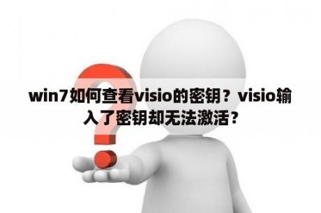 win7如何查看visio的密钥？visio输入了密钥却无法激活？