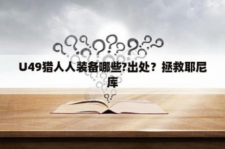 U49猎人人装备哪些?出处？拯救耶尼库