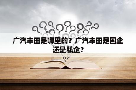 广汽丰田是哪里的？广汽丰田是国企还是私企？