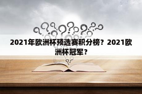 2021年欧洲杯预选赛积分榜？2021欧洲杯冠军？