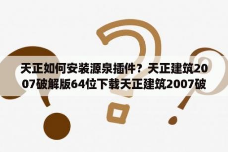 天正如何安装源泉插件？天正建筑2007破解版64位下载天正建筑2007破解版 X64 中文