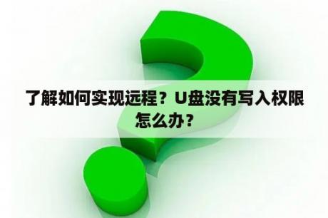 了解如何实现远程？U盘没有写入权限怎么办？