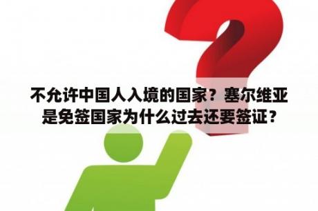 不允许中国人入境的国家？塞尔维亚是免签国家为什么过去还要签证？