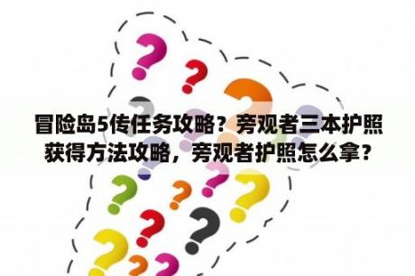 冒险岛5传任务攻略？旁观者三本护照获得方法攻略，旁观者护照怎么拿？