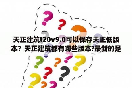 天正建筑t20v9.0可以保存天正低版本？天正建筑都有哪些版本?最新的是什么？