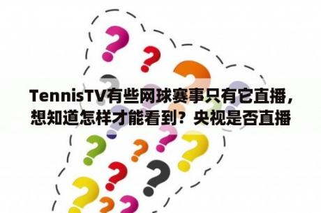 TennisTV有些网球赛事只有它直播，想知道怎样才能看到？央视是否直播网球沃德拉沃尔费德勒的退役之站？