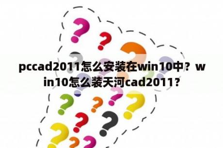 pccad2011怎么安装在win10中？win10怎么装天河cad2011？